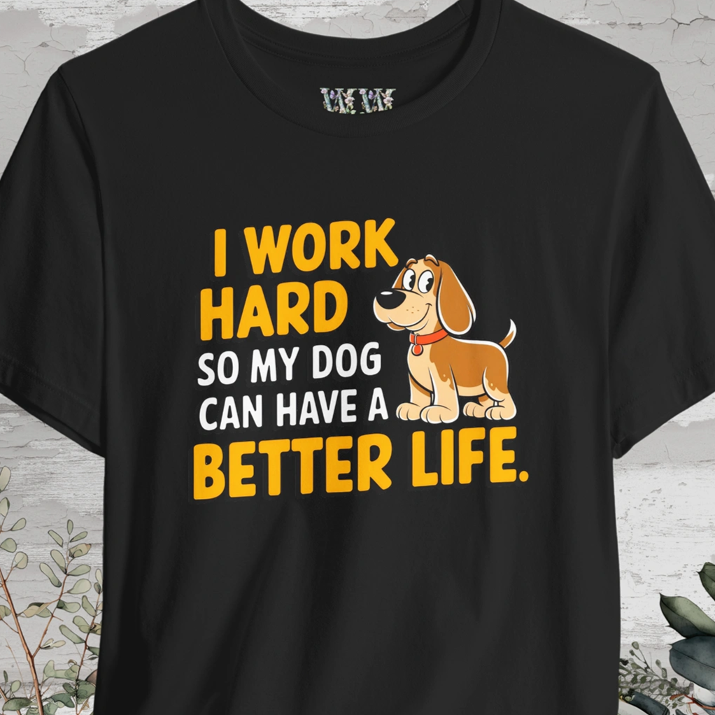 I Work Hard So My Dog Can Have a Better Life - Unisex T shirt