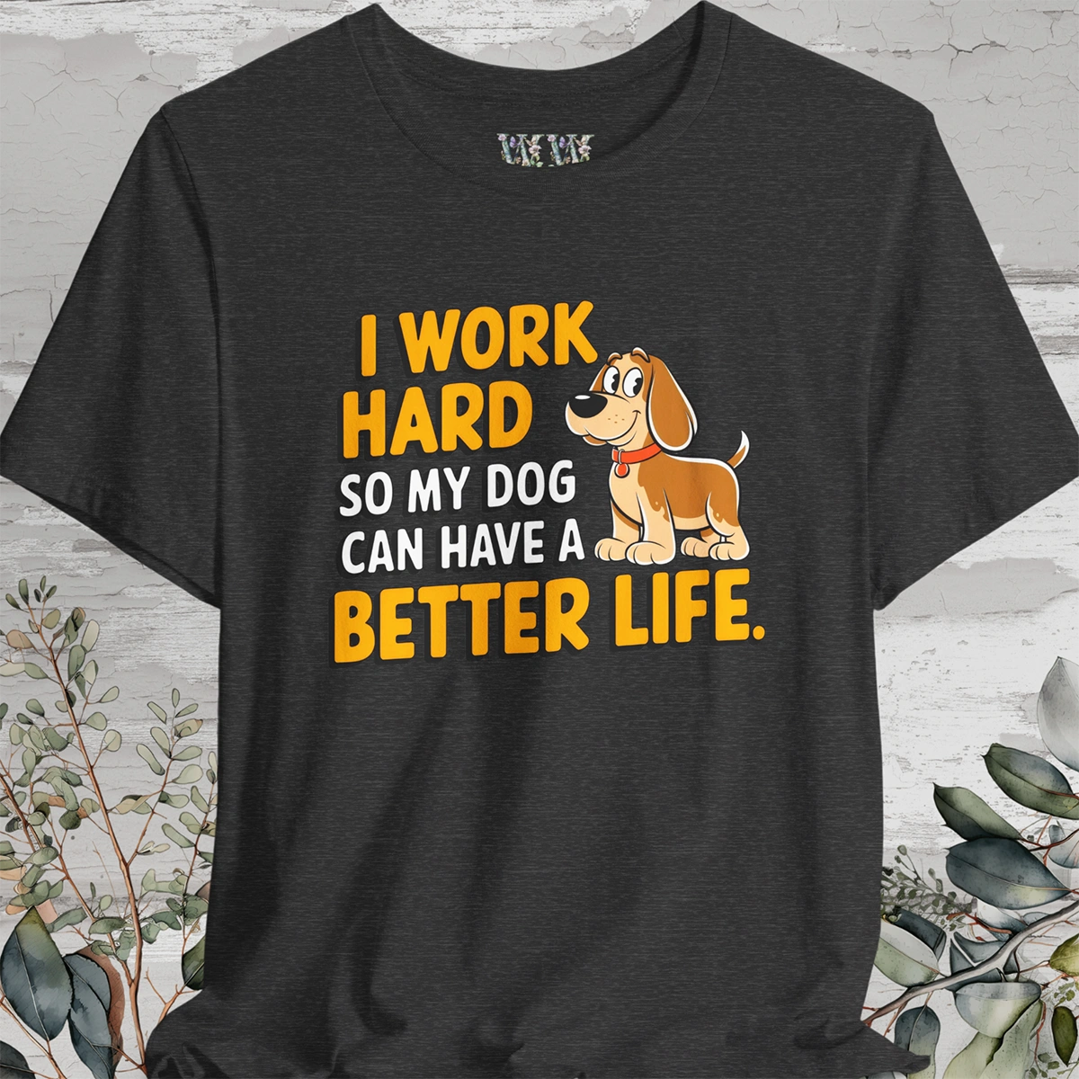 I Work Hard So My Dog Can Have a Better Life - Unisex T shirt
